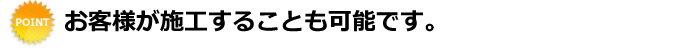 お客様が施工することも可能です。