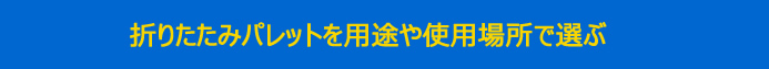 折りたたみパレットを用途や使用場所で選ぶ