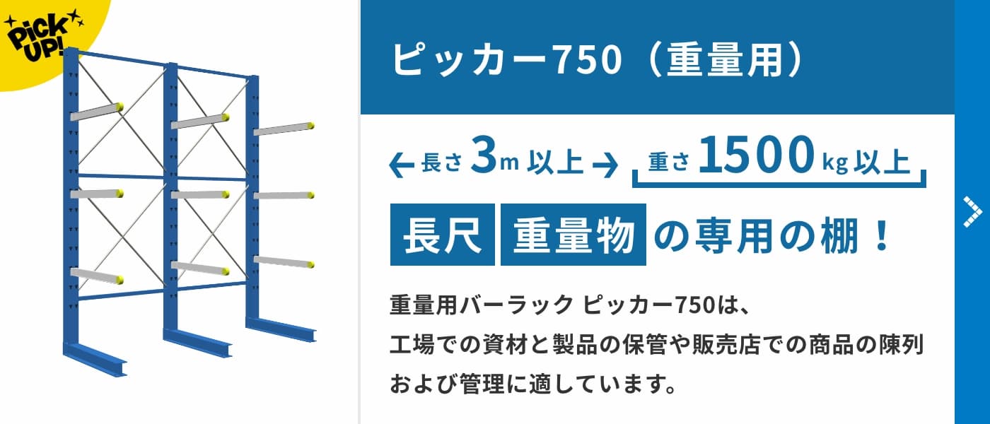 ピッカー750（重量用）　長さ3m以上、重さ1500kg以上の長尺・重量物専用の棚！重量用バーラック ピッカー750は、工場での資材と製品の保管や販売店での商品の陳列および管理に適しています。