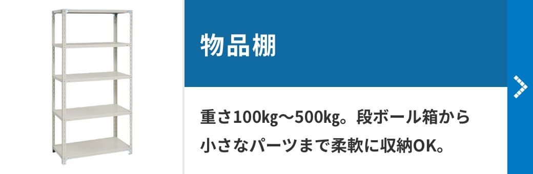 物品棚　重さ100㎏～500㎏。段ボール箱から小さなパーツまで柔軟に収納OK。