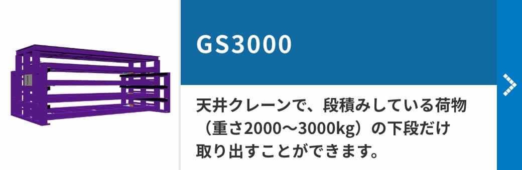 GS3000　天井クレーンで、段積みしている荷物（重さ2000〜3000kg）の下段だけ取り出すことができます。