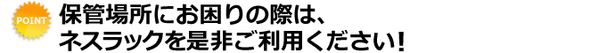 保管場所にお困りの際は、ネスラックを是非ご利用ください！